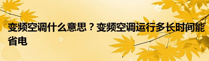 变频空调什么意思？变频空调运行多长时间能省电