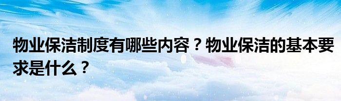 物业保洁制度有哪些内容？物业保洁的基本要求是什么？