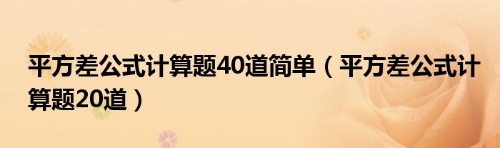 平方差公式计算题40道简单（平方差公式计算题20道）