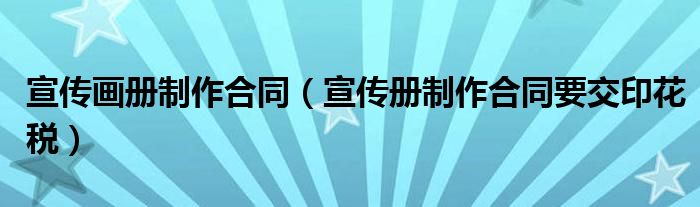 宣传画册制作合同（宣传册制作合同要交印花税）