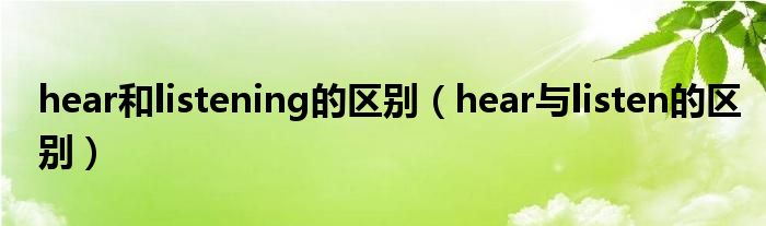 hear和listening的区别（hear与listen的区别）