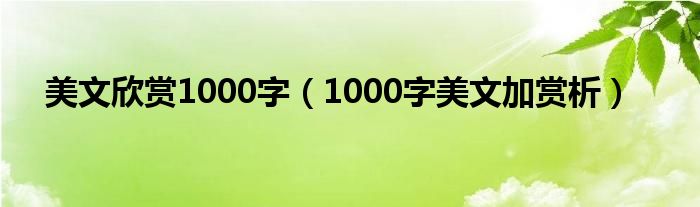 美文欣赏1000字（1000字美文加赏析）