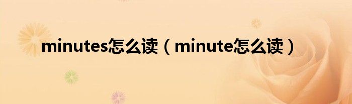 minutes怎么读（minute怎么读）