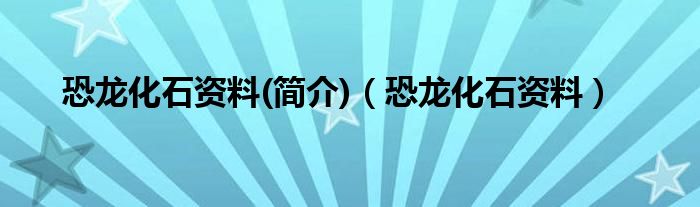 恐龙化石资料(简介)（恐龙化石资料）