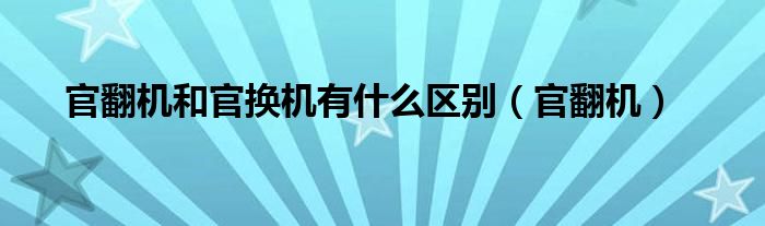 官翻机和官换机有什么区别（官翻机）