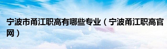 宁波市甬江职高有哪些专业（宁波甬江职高官网）