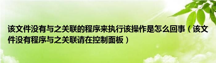 该文件没有与之关联的程序来执行该操作是怎么回事（该文件没有程序与之关联请在控制面板）