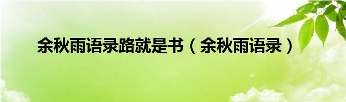 余秋雨语录路就是书（余秋雨语录）