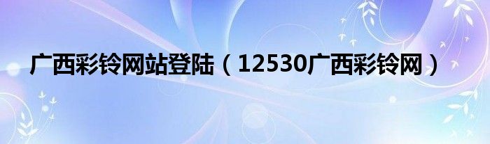 广西彩铃网站登陆（12530广西彩铃网）