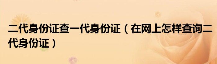 二代身份证查一代身份证（在网上怎样查询二代身份证）