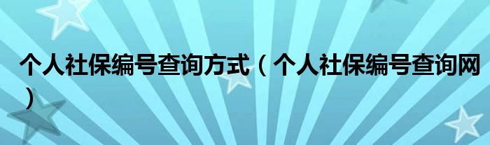 个人社保编号查询方式（个人社保编号查询网）