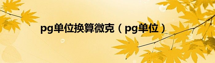 pg单位换算微克（pg单位）