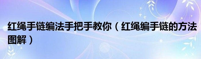 红绳手链编法手把手教你（红绳编手链的方法图解）