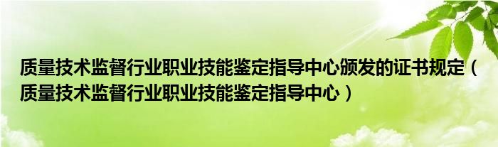 质量技术监督行业职业技能鉴定指导中心颁发的证书规定（质量技术监督行业职业技能鉴定指导中心）