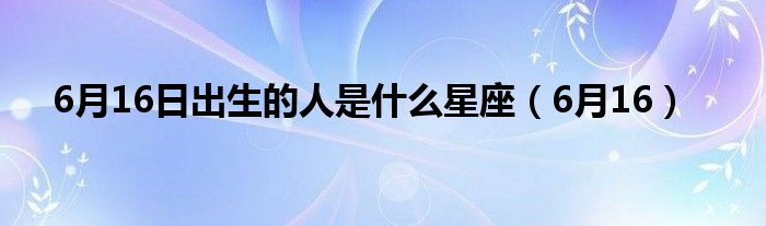 6月16日出生的人是什么星座（6月16）