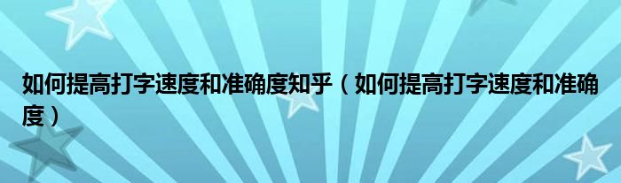 如何提高打字速度和准确度知乎（如何提高打字速度和准确度）