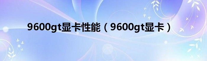 9600gt显卡性能（9600gt显卡）