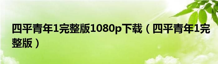 四平青年1完整版1080p下载（四平青年1完整版）