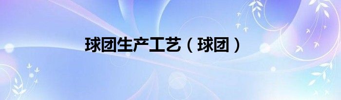 球团生产工艺（球团）