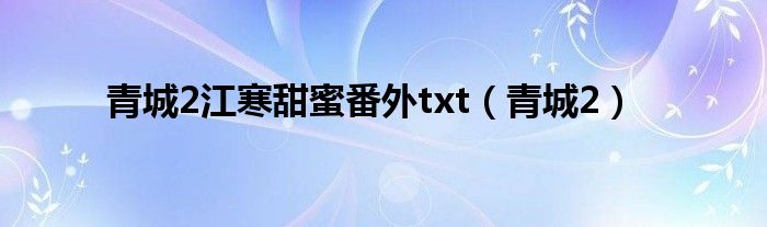 青城2江寒甜蜜番外txt（青城2）