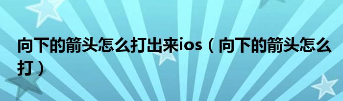 向下的箭头怎么打出来ios（向下的箭头怎么打）