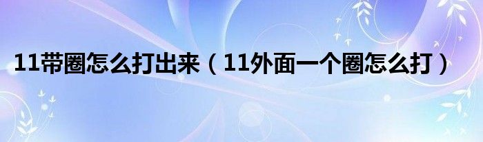 11带圈怎么打出来（11外面一个圈怎么打）