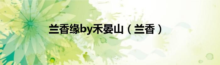 兰香缘by禾晏山（兰香）