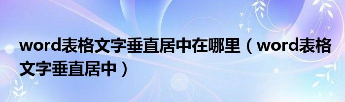 word表格文字垂直居中在哪里（word表格文字垂直居中）