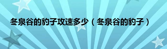 冬泉谷的豹子攻速多少（冬泉谷的豹子）