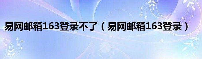 易网邮箱163登录不了（易网邮箱163登录）