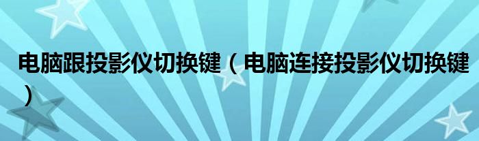 电脑跟投影仪切换键（电脑连接投影仪切换键）