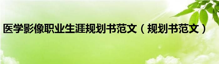 医学影像职业生涯规划书范文（规划书范文）