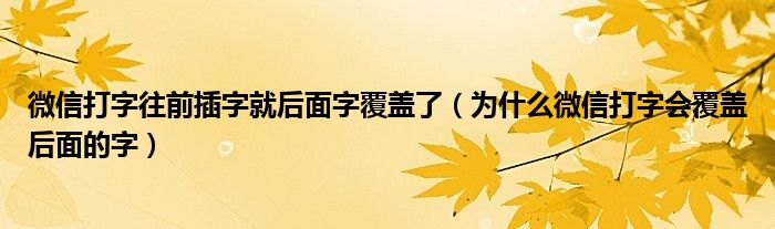 微信打字往前插字就后面字覆盖了（为什么微信打字会覆盖后面的字）