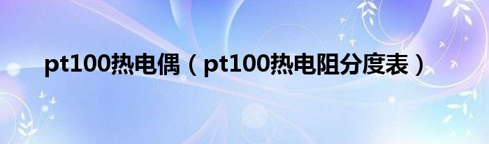 pt100热电偶（pt100热电阻分度表）