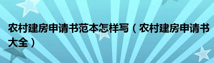 农村建房申请书范本怎样写（农村建房申请书大全）