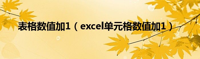 表格数值加1（excel单元格数值加1）