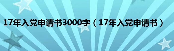 17年入党申请书3000字（17年入党申请书）