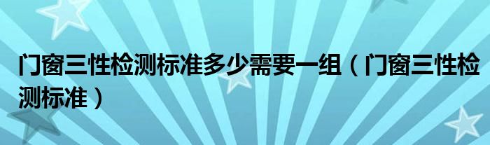 门窗三性检测标准多少需要一组（门窗三性检测标准）