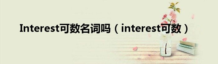 Interest可数名词吗（interest可数）