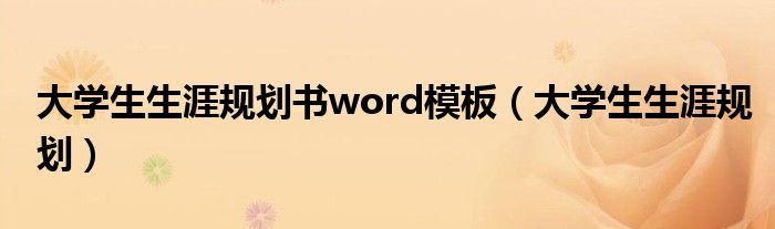 大学生生涯规划书word模板（大学生生涯规划）