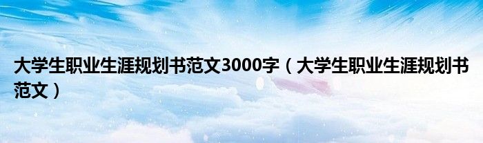 大学生职业生涯规划书范文3000字（大学生职业生涯规划书范文）