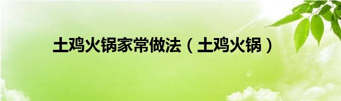 土鸡火锅家常做法（土鸡火锅）