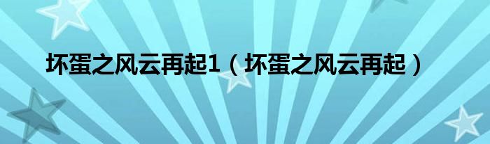 坏蛋之风云再起1（坏蛋之风云再起）