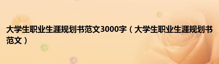 大学生职业生涯规划书范文3000字（大学生职业生涯规划书范文）