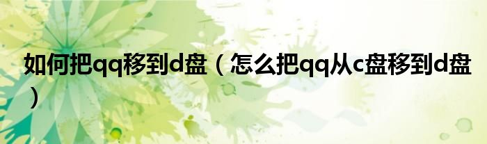 如何把qq移到d盘（怎么把qq从c盘移到d盘）