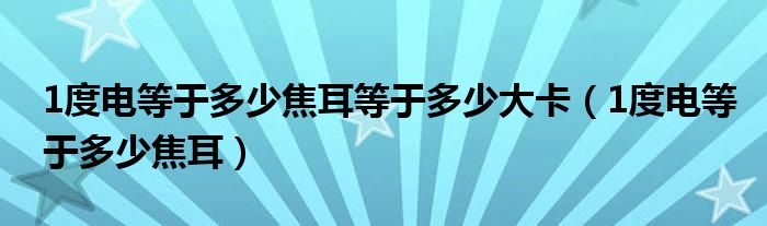 1度电等于多少焦耳等于多少大卡（1度电等于多少焦耳）