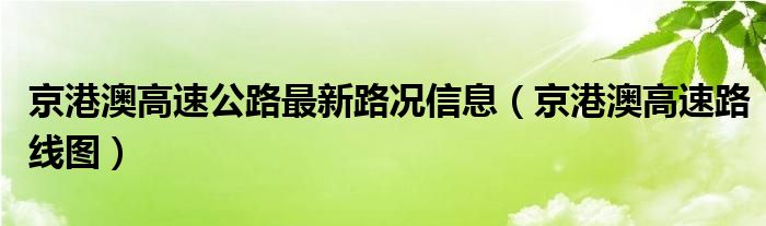 京港澳高速公路最新路况信息（京港澳高速路线图）