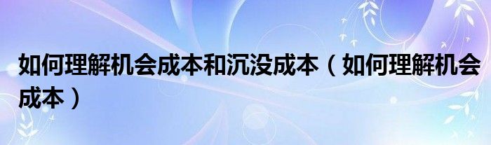 如何理解机会成本和沉没成本（如何理解机会成本）