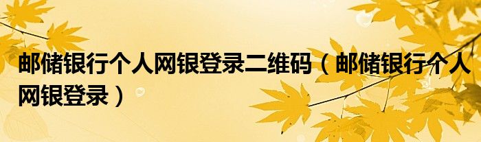 邮储银行个人网银登录二维码（邮储银行个人网银登录）