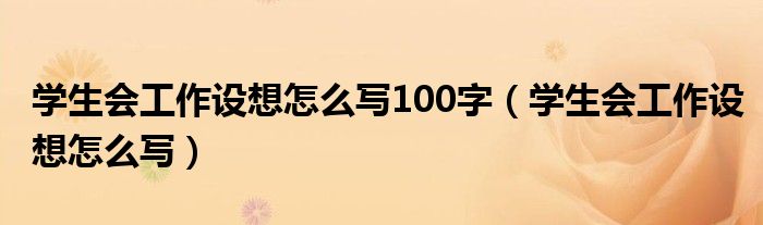 学生会工作设想怎么写100字（学生会工作设想怎么写）